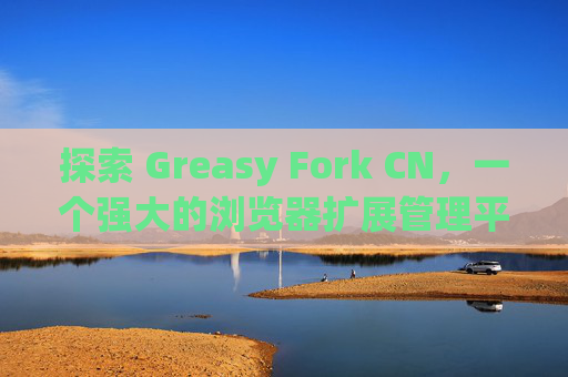 探索 Greasy Fork CN，一个强大的浏览器扩展管理平台