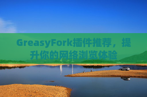 GreasyFork插件推荐，提升你的网络浏览体验
