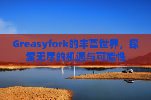 Greasyfork的丰富世界，探索无尽的机遇与可能性