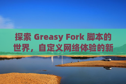 探索 Greasy Fork 脚本的世界，自定义网络体验的新境界