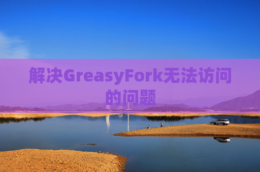解决GreasyFork无法访问的问题