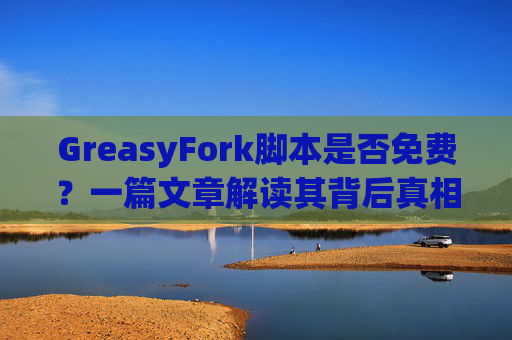 GreasyFork脚本是否免费？一篇文章解读其背后真相