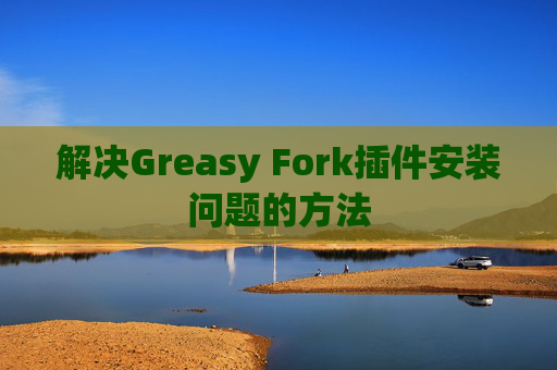 解决Greasy Fork插件安装问题的方法