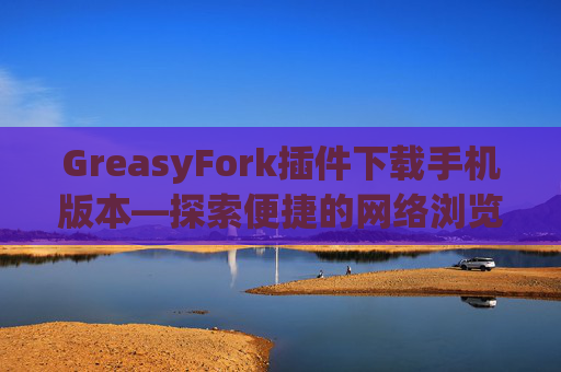 GreasyFork插件下载手机版本—探索便捷的网络浏览体验
