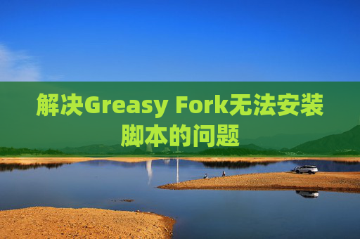 解决Greasy Fork无法安装脚本的问题
