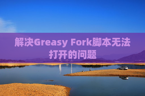 解决Greasy Fork脚本无法打开的问题