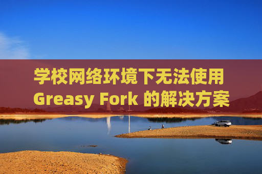 学校网络环境下无法使用 Greasy Fork 的解决方案