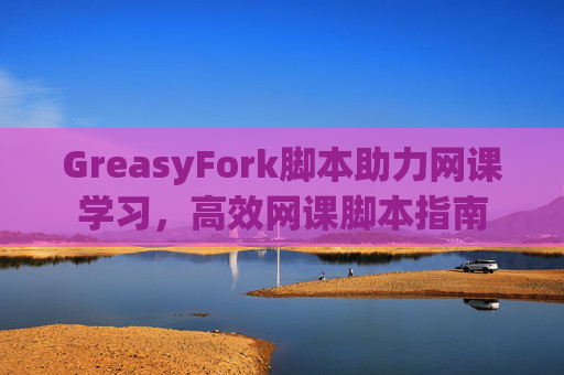 GreasyFork脚本助力网课学习，高效网课脚本指南