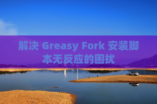 解决 Greasy Fork 安装脚本无反应的困扰
