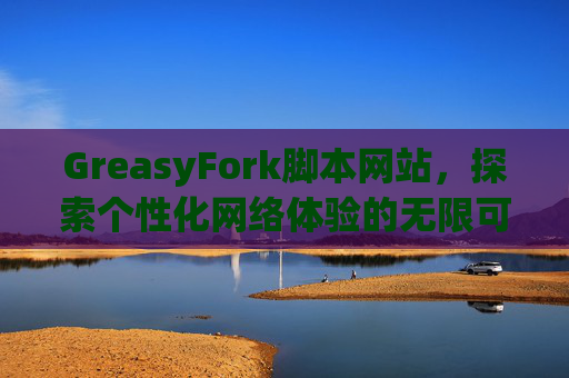 GreasyFork脚本网站，探索个性化网络体验的无限可能