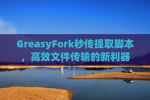 GreasyFork秒传提取脚本，高效文件传输的新利器