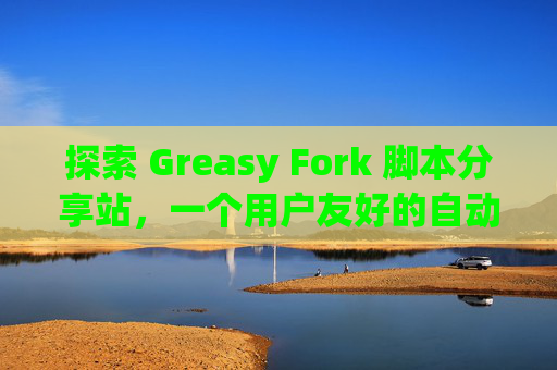 探索 Greasy Fork 脚本分享站，一个用户友好的自动化工具平台