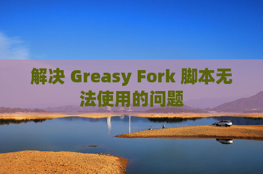解决 Greasy Fork 脚本无法使用的问题