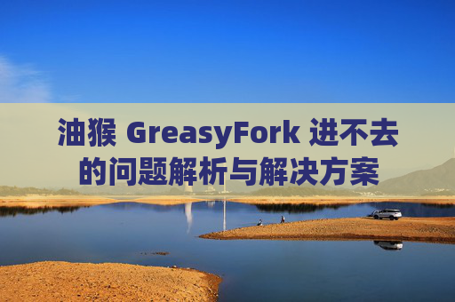 油猴 GreasyFork 进不去的问题解析与解决方案