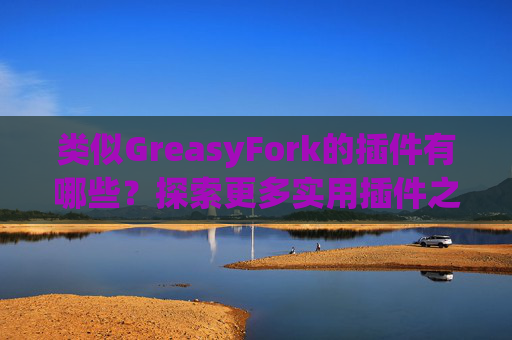 类似GreasyFork的插件有哪些？探索更多实用插件之旅