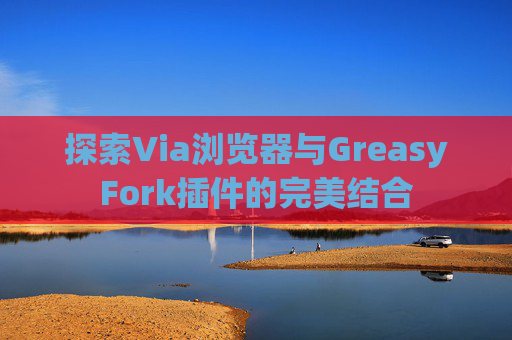 探索Via浏览器与GreasyFork插件的完美结合