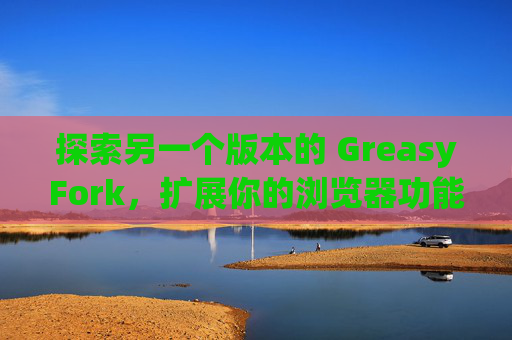 探索另一个版本的 GreasyFork，扩展你的浏览器功能