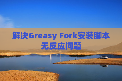 解决Greasy Fork安装脚本无反应问题