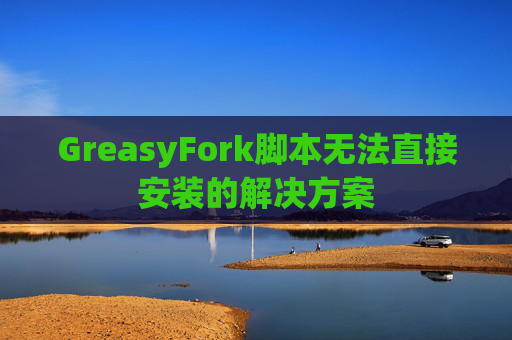 GreasyFork脚本无法直接安装的解决方案
