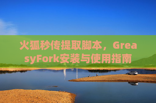 火狐秒传提取脚本，GreasyFork安装与使用指南