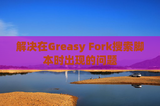解决在Greasy Fork搜索脚本时出现的问题