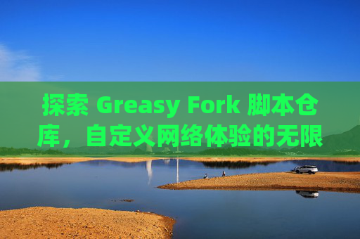 探索 Greasy Fork 脚本仓库，自定义网络体验的无限可能
