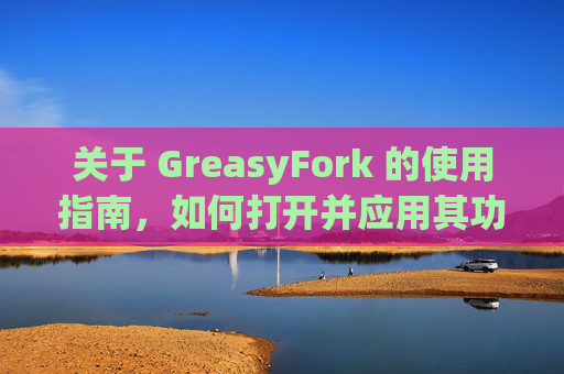 关于 GreasyFork 的使用指南，如何打开并应用其功能？